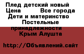 Плед детский новый  › Цена ­ 600 - Все города Дети и материнство » Постельные принадлежности   . Крым,Алушта